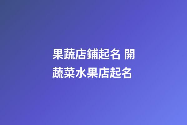 果蔬店鋪起名 開蔬菜水果店起名-第1張-店鋪起名-玄機派